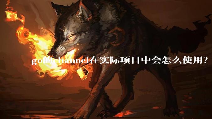 go的channel在实际项目中会怎么使用？