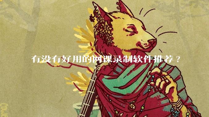 有没有好用的网课录制软件推荐?