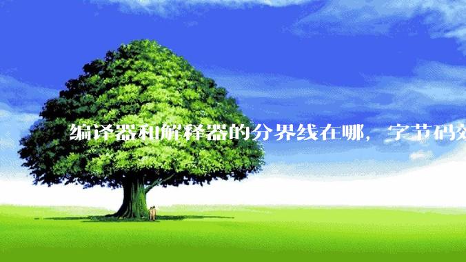 编译器和解释器的分界线在哪，字节码效率能否无限接近机器码？