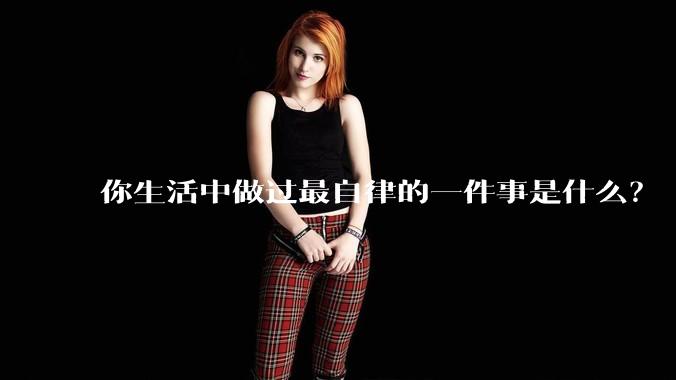 你生活中做过最自律的一件事是什么？