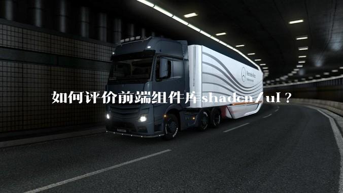 如何评价前端组件库shadcn/ui?