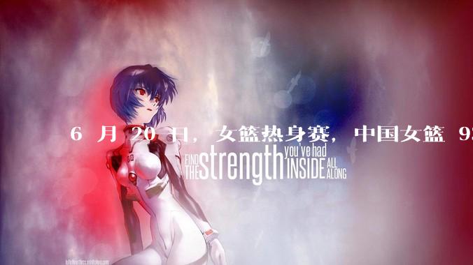 6 月 20 日，女篮热身赛，中国女篮 93－61大胜日本女篮，如何评价本场比赛？