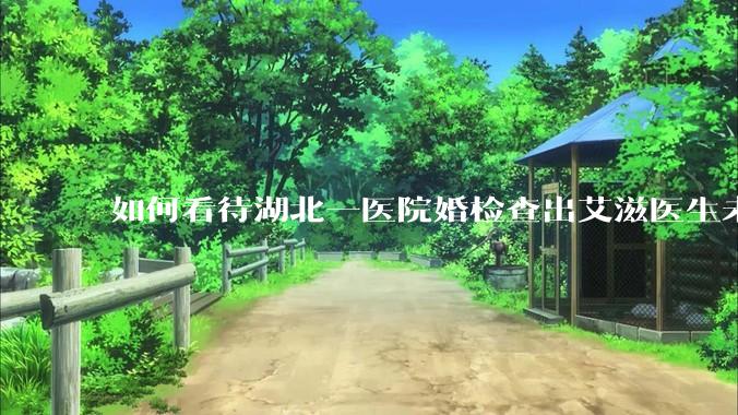 如何看待湖北一医院婚检查出艾滋医生未告知伴侣致感染，医生被停职？反映出哪些问题？