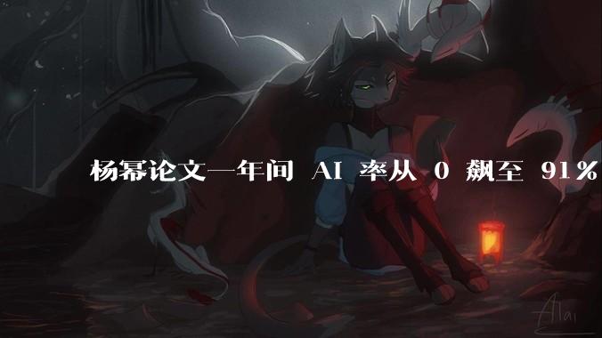 杨幂论文一年间 AI 率从 0 飙至 91%，为什么会这样？AI 查重到底有没有统一标准？